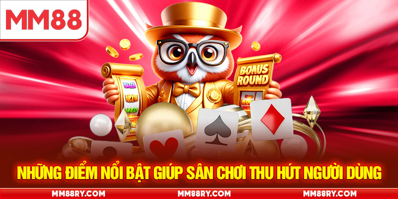 Những điểm nổi bật giúp sân chơi thu hút người dùng