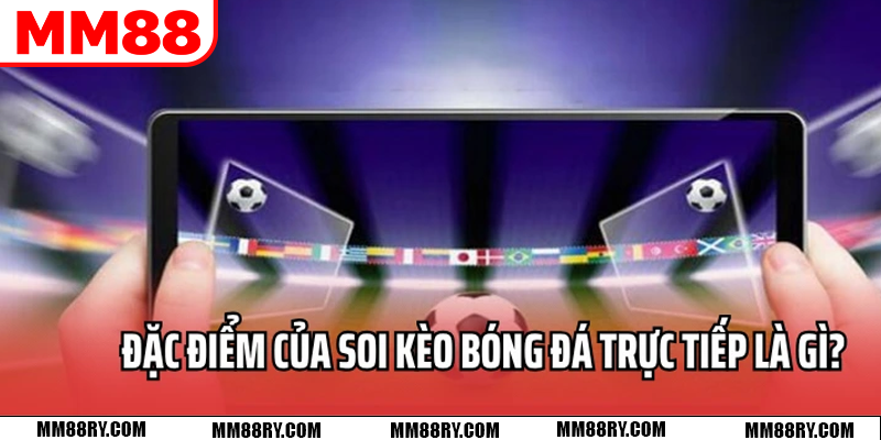 Đặc điểm chung của soi kèo bóng đá trực tiếp là gì