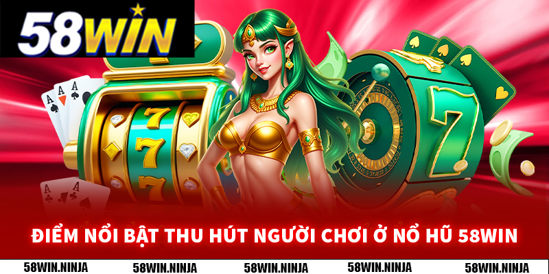 Điểm nổi bật thu hút người chơi ở nổ hũ 58WIN