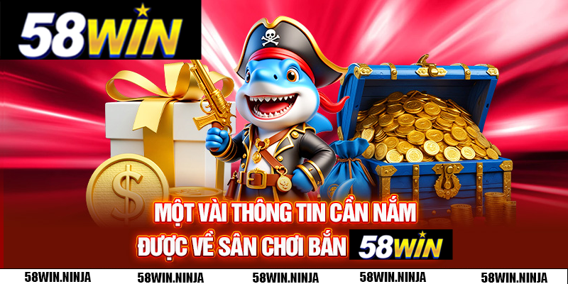 Một vài thông tin cần nắm được về sân chơi bắn cá 58WIN