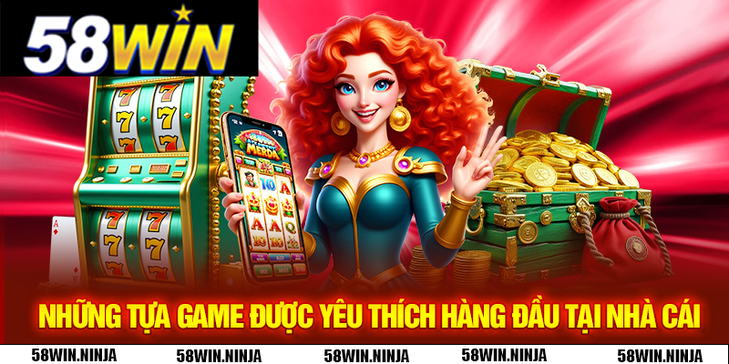 Những tựa game được yêu thích hàng đầu tại nhà cái