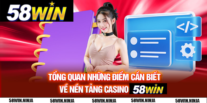 Tổng quan những điểm cần biết về nền tảng Casino 58WIN